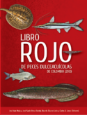 Libro Rojo de Peces Dulceacuícolas de Colombia (The Red Book of Freshwater Fishes of Colombia) – 2012